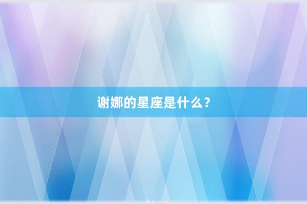 谢娜的星座是什么？