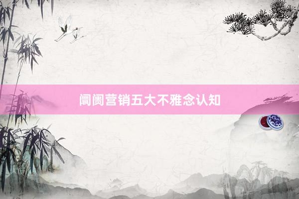 阛阓营销五大不雅念认知